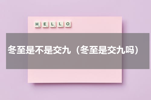 冬至是不是交九（冬至是交九吗）