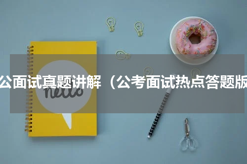 中公面试真题讲解（公考面试热点答题版）