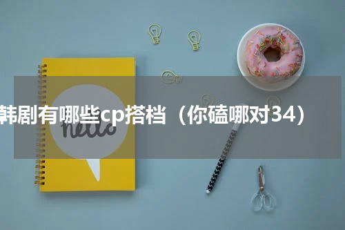 韩剧有哪些cp搭档（你磕哪对34）