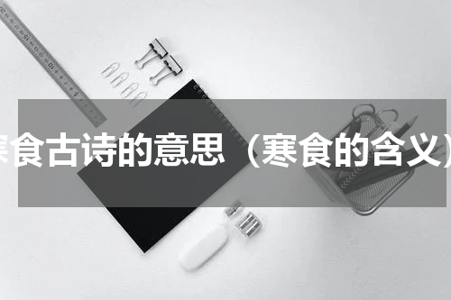 寒食古诗的意思（寒食的含义）