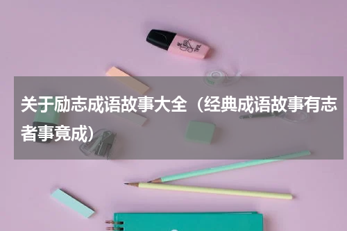 关于励志成语故事大全（经典成语故事有志者事竟成）