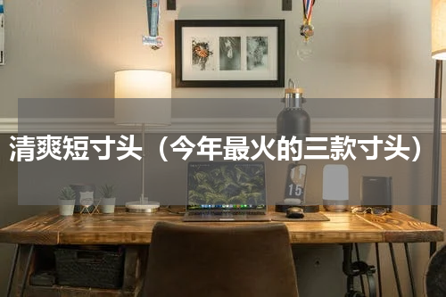 清爽短寸头（今年最火的三款寸头）