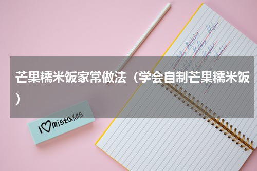芒果糯米饭家常做法（学会自制芒果糯米饭）