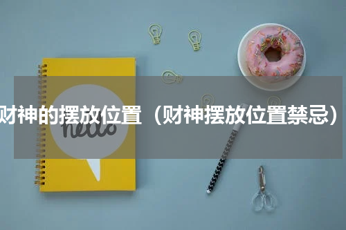 财神的摆放位置（财神摆放位置禁忌）