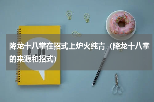 降龙十八掌在招式上炉火纯青（降龙十八掌的来源和招式）