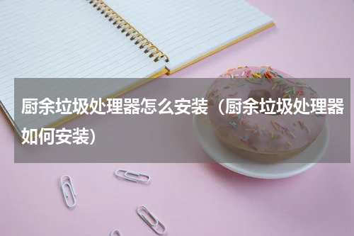 厨余垃圾处理器怎么安装（厨余垃圾处理器如何安装）