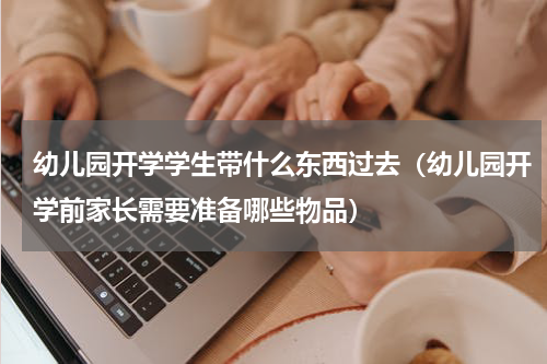 幼儿园开学学生带什么东西过去（幼儿园开学前家长需要准备哪些物品）