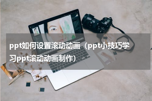 ppt如何设置滚动动画（ppt小技巧学习ppt滚动动画制作）