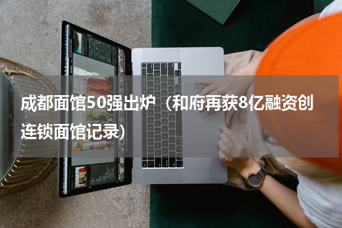 成都面馆50强出炉（和府再获8亿融资创连锁面馆记录）