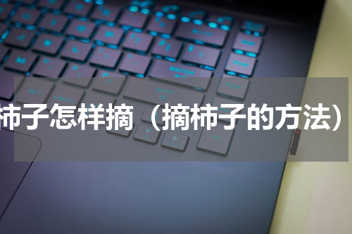 柿子怎样摘（摘柿子的方法）