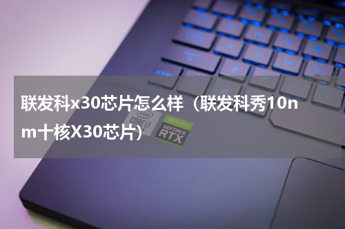 联发科x30芯片怎么样（联发科秀10nm十核X30芯片）
