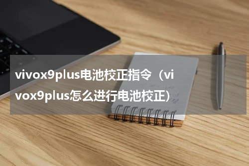 vivox9plus电池校正指令（vivox9plus怎么进行电池校正）