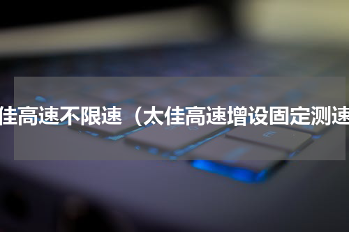 太佳高速不限速（太佳高速增设固定测速）