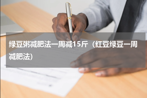 绿豆粥减肥法一周减15斤（红豆绿豆一周减肥法）