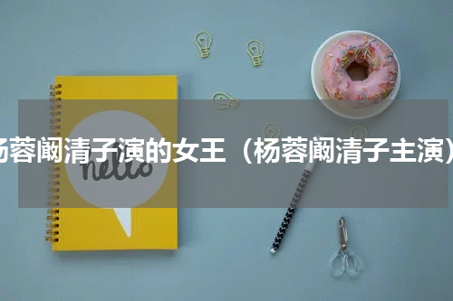 杨蓉阚清子演的女王（杨蓉阚清子主演）