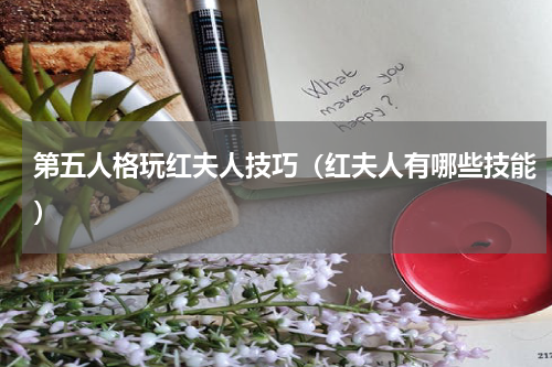 第五人格玩红夫人技巧（红夫人有哪些技能）