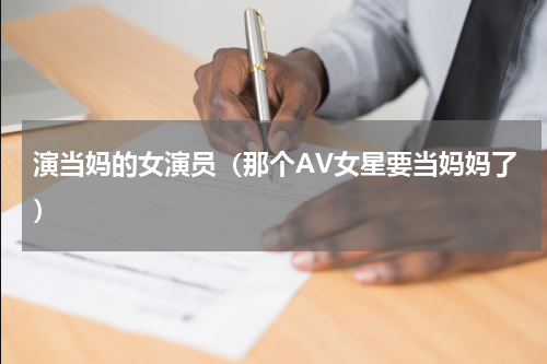 演当妈的女演员（那个AV女星要当妈妈了）