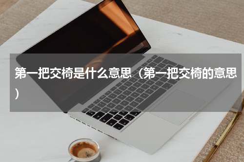 第一把交椅是什么意思（第一把交椅的意思）