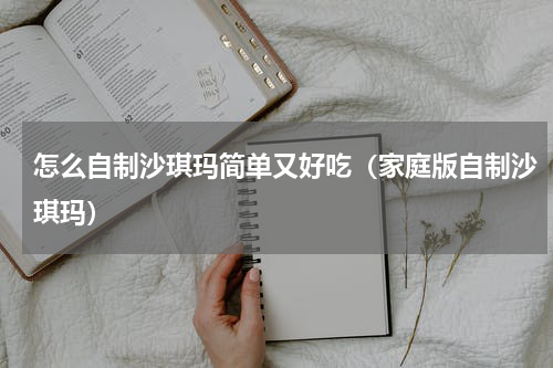 怎么自制沙琪玛简单又好吃（家庭版自制沙琪玛）