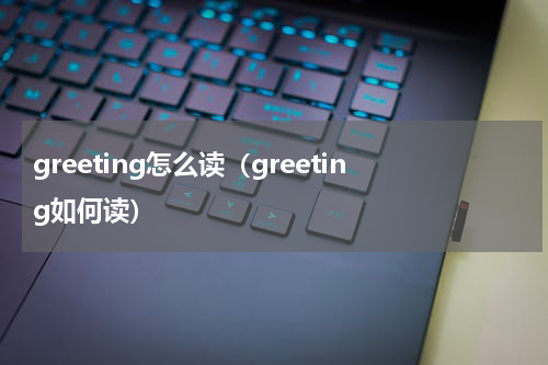 greeting怎么读（greeting如何读）