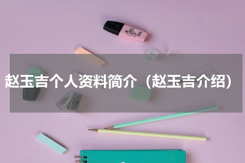 赵玉吉个人资料简介（赵玉吉介绍）