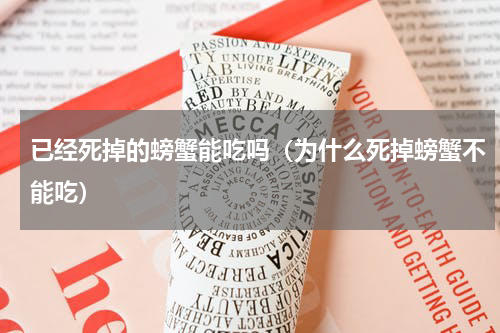 已经死掉的螃蟹能吃吗（为什么死掉螃蟹不能吃）