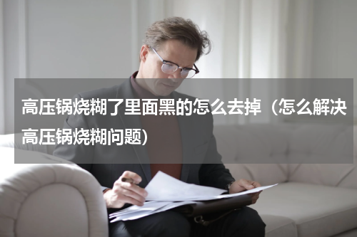 高压锅烧糊了里面黑的怎么去掉（怎么解决高压锅烧糊问题）