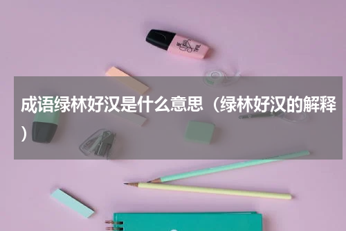成语绿林好汉是什么意思（绿林好汉的解释）