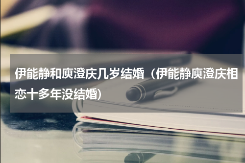 伊能静和庾澄庆几岁结婚（伊能静庾澄庆相恋十多年没结婚）