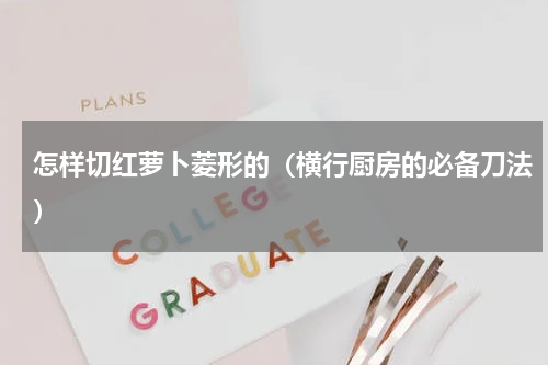 怎样切红萝卜菱形的（横行厨房的必备刀法）