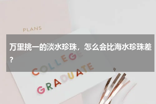 万里挑一的淡水珍珠，怎么会比海水珍珠差？