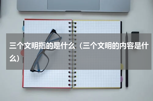 三个文明指的是什么（三个文明的内容是什么）