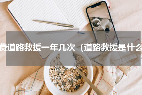 免费道路救援一年几次（道路救援是什么）