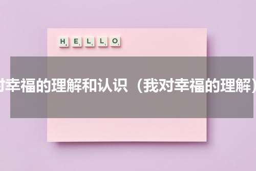 对幸福的理解和认识（我对幸福的理解）