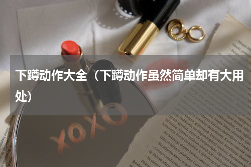 下蹲动作大全（下蹲动作虽然简单却有大用处）