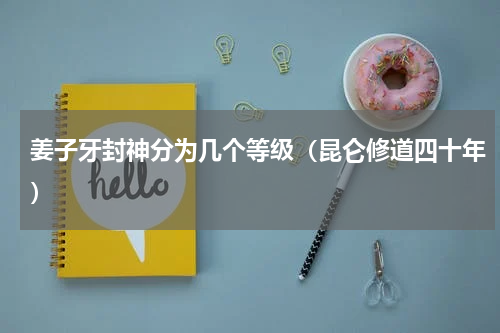 姜子牙封神分为几个等级（昆仑修道四十年）