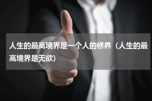 人生的最高境界是一个人的修养（人生的最高境界是无欲）