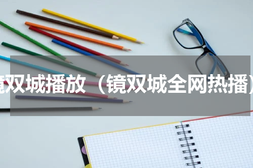 镜双城播放（镜双城全网热播）