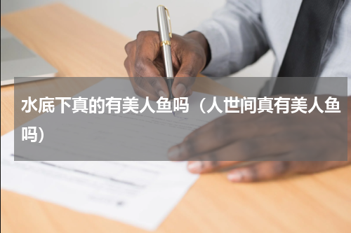 水底下真的有美人鱼吗（人世间真有美人鱼吗）