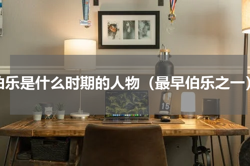 伯乐是什么时期的人物（最早伯乐之一）