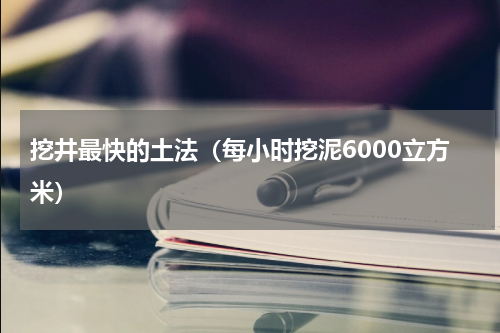 挖井最快的土法（每小时挖泥6000立方米）