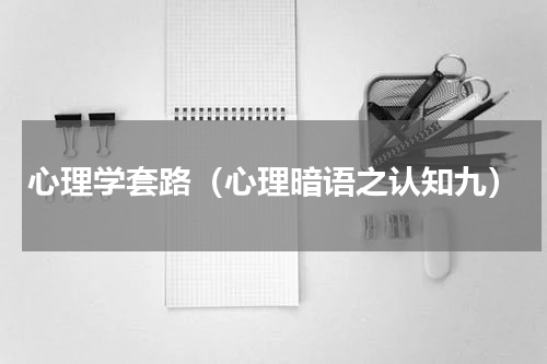 心理学套路（心理暗语之认知九）