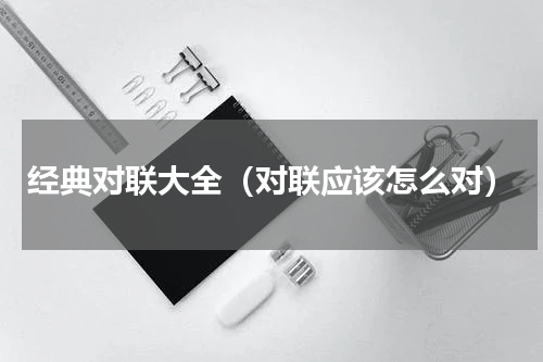 经典对联大全（对联应该怎么对）