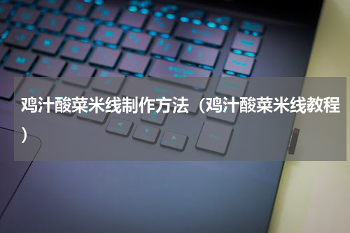 鸡汁酸菜米线制作方法（鸡汁酸菜米线教程）