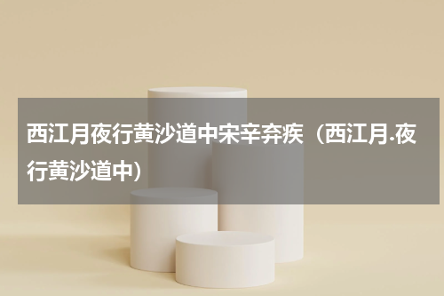西江月夜行黄沙道中宋辛弃疾（西江月.夜行黄沙道中）
