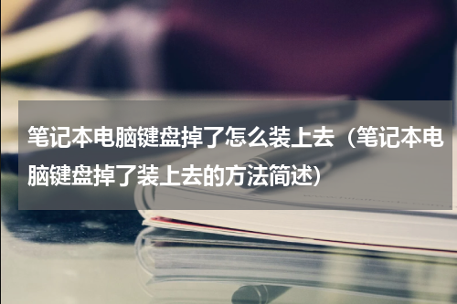 笔记本电脑键盘掉了怎么装上去（笔记本电脑键盘掉了装上去的方法简述）