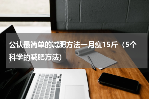 公认最简单的减肥方法一月瘦15斤（5个科学的减肥方法）