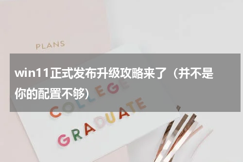 win11正式发布升级攻略来了（并不是你的配置不够）