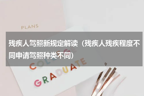 残疾人驾照新规定解读（残疾人残疾程度不同申请驾照种类不同）