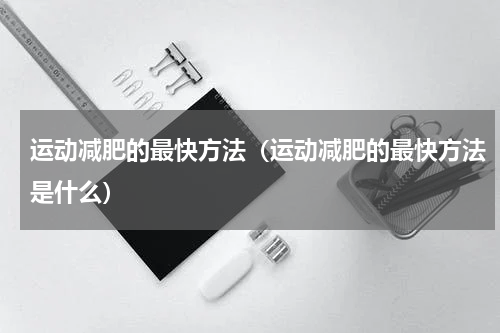 运动减肥的最快方法（运动减肥的最快方法是什么）